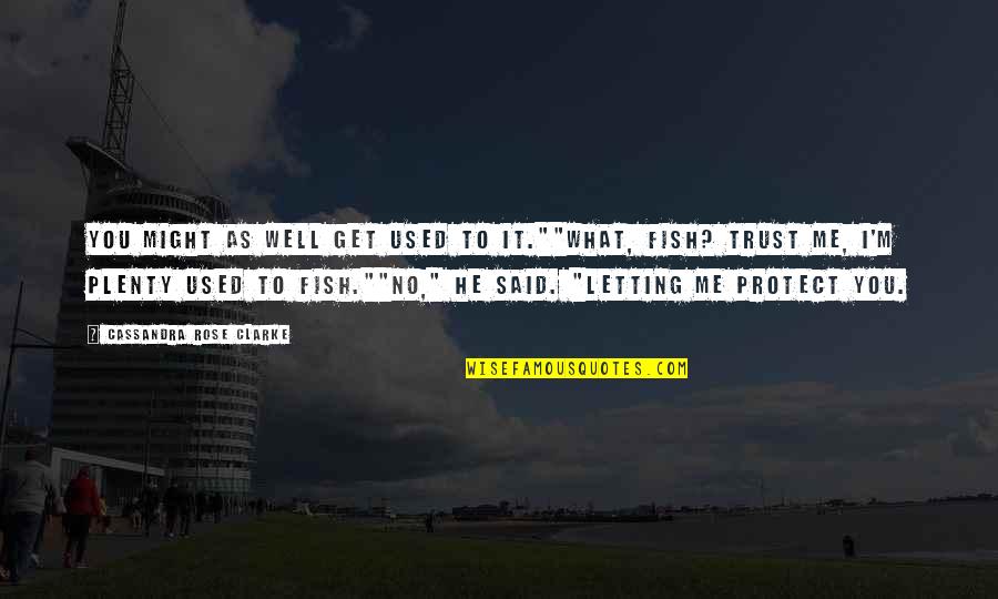Trust Me Quotes By Cassandra Rose Clarke: You might as well get used to it.""What,