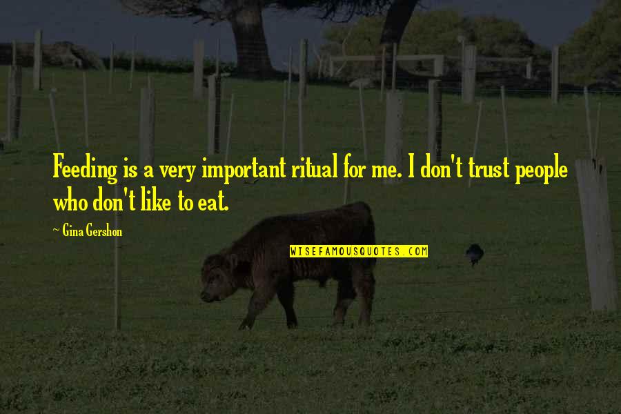 Trust Me Quotes By Gina Gershon: Feeding is a very important ritual for me.