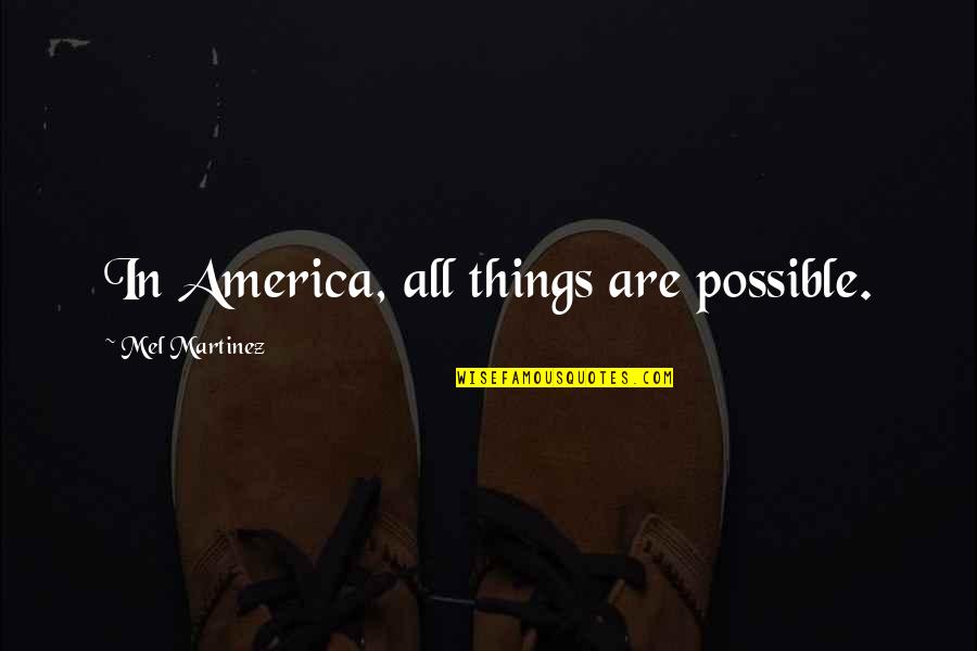 Trust Me Sad Quotes By Mel Martinez: In America, all things are possible.