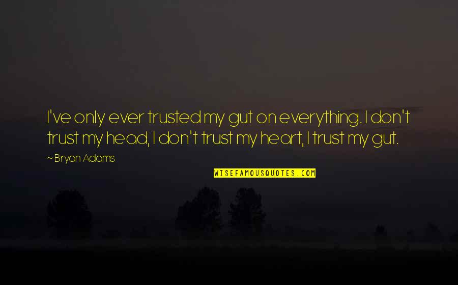 Trust My Gut Quotes By Bryan Adams: I've only ever trusted my gut on everything. Trust My Gut Quotes By Bryan Adams: I've only ever trusted my gut on everything.