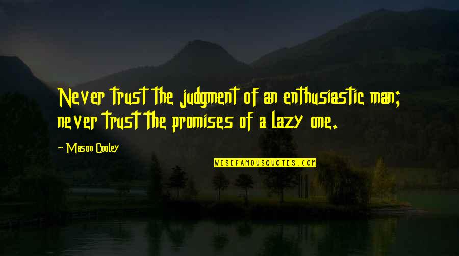 Trust My Man Quotes By Mason Cooley: Never trust the judgment of an enthusiastic man; Trust My Man Quotes By Mason Cooley: Never trust the judgment of an enthusiastic man;