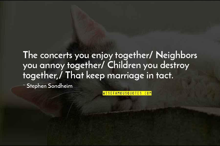 Trust N Oaths Quotes By Stephen Sondheim: The concerts you enjoy together/ Neighbors you annoy Trust N Oaths Quotes By Stephen Sondheim: The concerts you enjoy together/ Neighbors you annoy