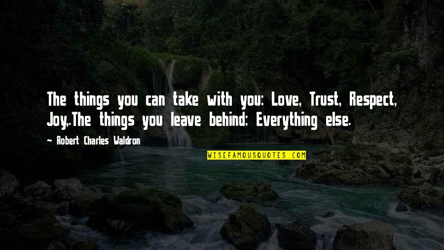 Trust N Respect Quotes By Robert Charles Waldron: The things you can take with you: Love, Trust N Respect Quotes By Robert Charles Waldron: The things you can take with you: Love,