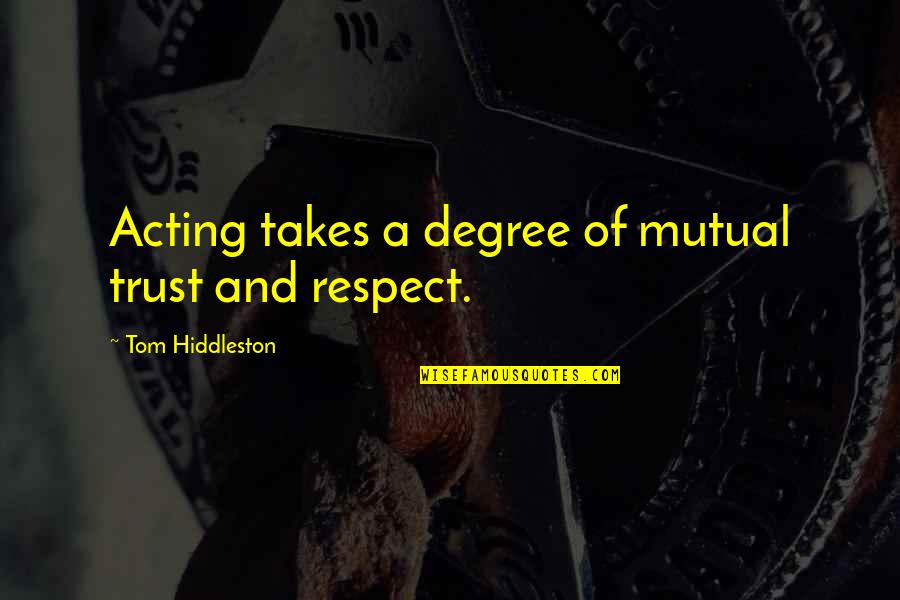 Trust N Respect Quotes By Tom Hiddleston: Acting takes a degree of mutual trust and Trust N Respect Quotes By Tom Hiddleston: Acting takes a degree of mutual trust and