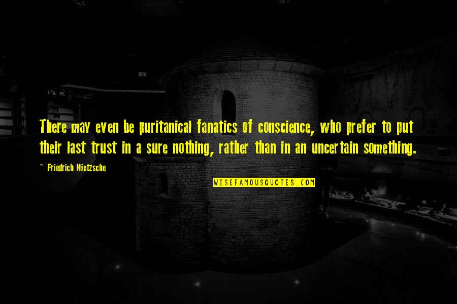 Trust Nietzsche Quotes By Friedrich Nietzsche: There may even be puritanical fanatics of conscience,