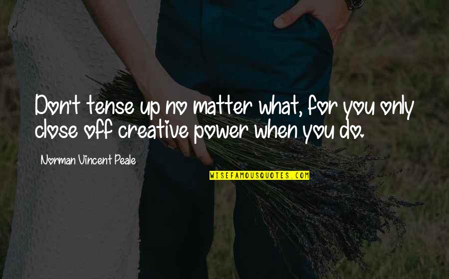 Trust Nietzsche Quotes By Norman Vincent Peale: Don't tense up no matter what, for you Trust Nietzsche Quotes By Norman Vincent Peale: Don't tense up no matter what, for you