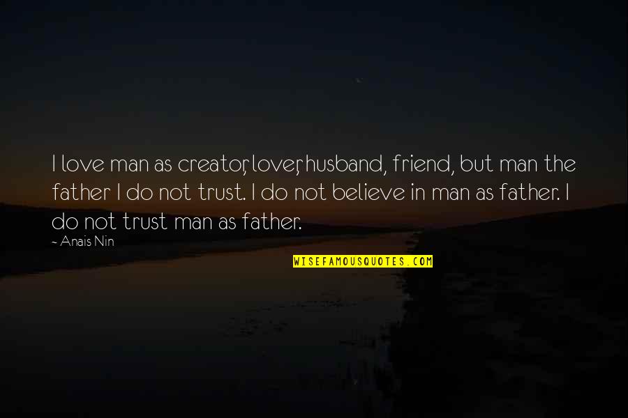 Trust No Man Quotes By Anais Nin: I love man as creator, lover, husband, friend, Trust No Man Quotes By Anais Nin: I love man as creator, lover, husband, friend,
