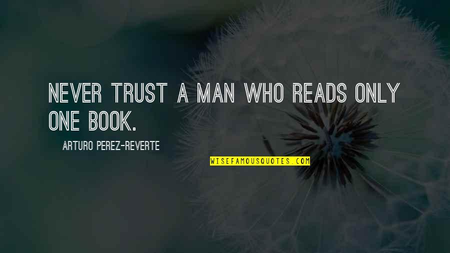 Trust No Man Quotes By Arturo Perez-Reverte: Never trust a man who reads only one Trust No Man Quotes By Arturo Perez-Reverte: Never trust a man who reads only one