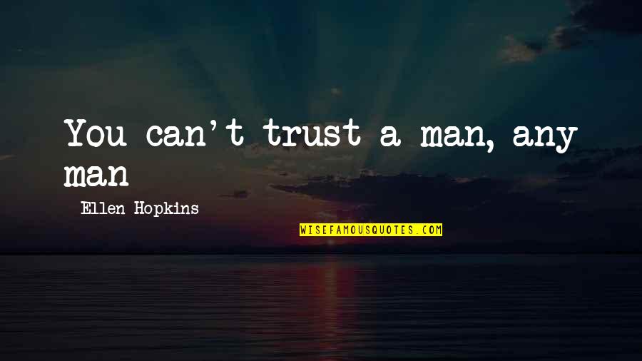 Trust No Man Quotes By Ellen Hopkins: You can't trust a man, any man Trust No Man Quotes By Ellen Hopkins: You can't trust a man, any man