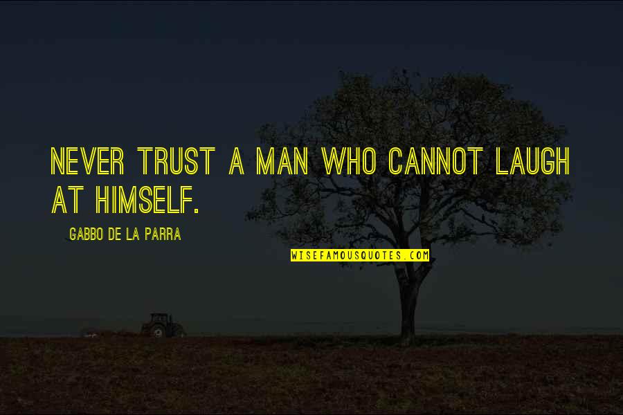 Trust No Man Quotes By Gabbo De La Parra: Never trust a man who cannot laugh at Trust No Man Quotes By Gabbo De La Parra: Never trust a man who cannot laugh at
