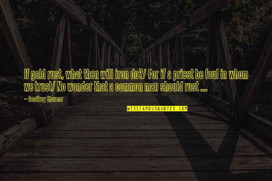 Trust No Man Quotes By Geoffrey Chaucer: If gold rust, what then will iron do?/ Trust No Man Quotes By Geoffrey Chaucer: If gold rust, what then will iron do?/