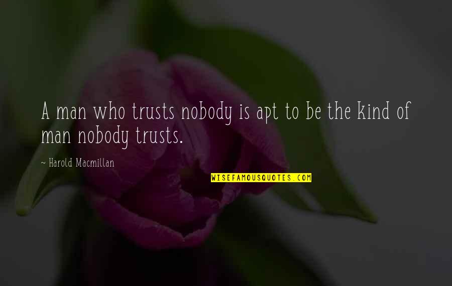 Trust No Man Quotes By Harold Macmillan: A man who trusts nobody is apt to Trust No Man Quotes By Harold Macmillan: A man who trusts nobody is apt to