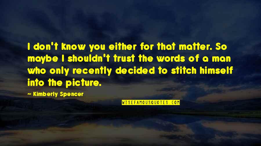 Trust No Man Quotes By Kimberly Spencer: I don't know you either for that matter. Trust No Man Quotes By Kimberly Spencer: I don't know you either for that matter.
