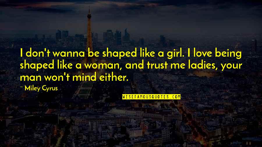 Trust No Man Quotes By Miley Cyrus: I don't wanna be shaped like a girl. Trust No Man Quotes By Miley Cyrus: I don't wanna be shaped like a girl.