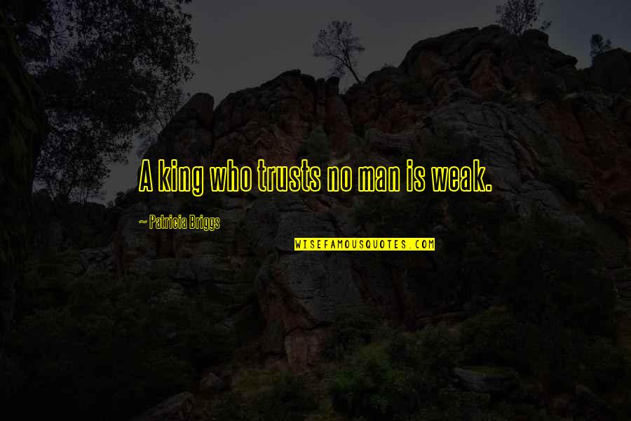 Trust No Man Quotes By Patricia Briggs: A king who trusts no man is weak. Trust No Man Quotes By Patricia Briggs: A king who trusts no man is weak.