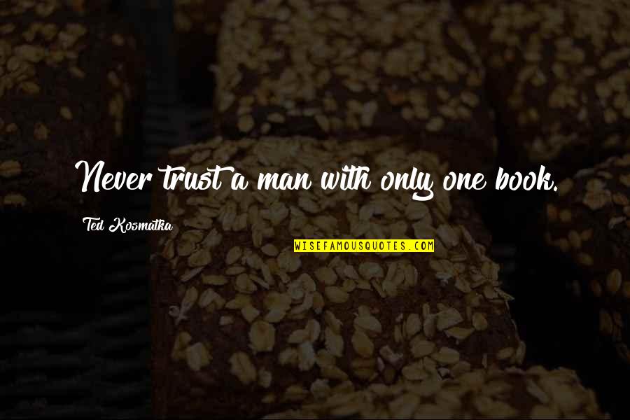 Trust No Man Quotes By Ted Kosmatka: Never trust a man with only one book. Trust No Man Quotes By Ted Kosmatka: Never trust a man with only one book.