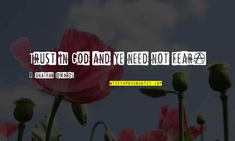 Trust None Fear None Quotes By Jonathan Edwards: Trust in God and ye need not fear.