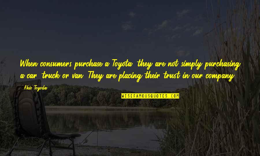 Trust Not Quotes By Akio Toyoda: When consumers purchase a Toyota, they are not