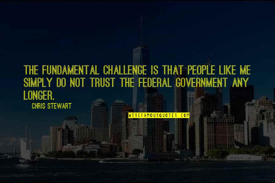 Trust Not Quotes By Chris Stewart: The fundamental challenge is that people like me