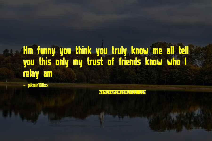Trust Of Friendship Quotes By Pikmin100xx: Hm funny you think you truly know me Trust Of Friendship Quotes By Pikmin100xx: Hm funny you think you truly know me