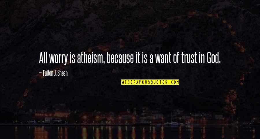 Trust Of God Quotes By Fulton J. Sheen: All worry is atheism, because it is a Trust Of God Quotes By Fulton J. Sheen: All worry is atheism, because it is a