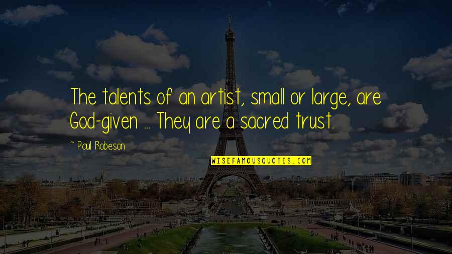 Trust Of God Quotes By Paul Robeson: The talents of an artist, small or large,