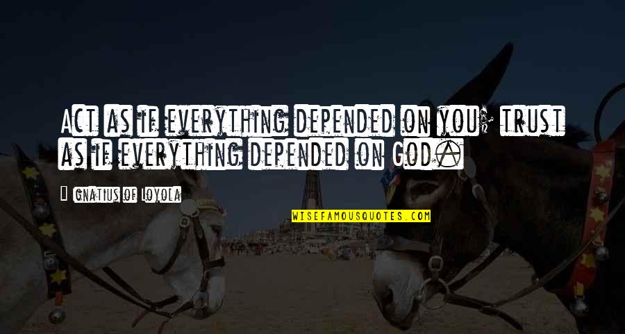 Trust On God Quotes By Ignatius Of Loyola: Act as if everything depended on you; trust Trust On God Quotes By Ignatius Of Loyola: Act as if everything depended on you; trust