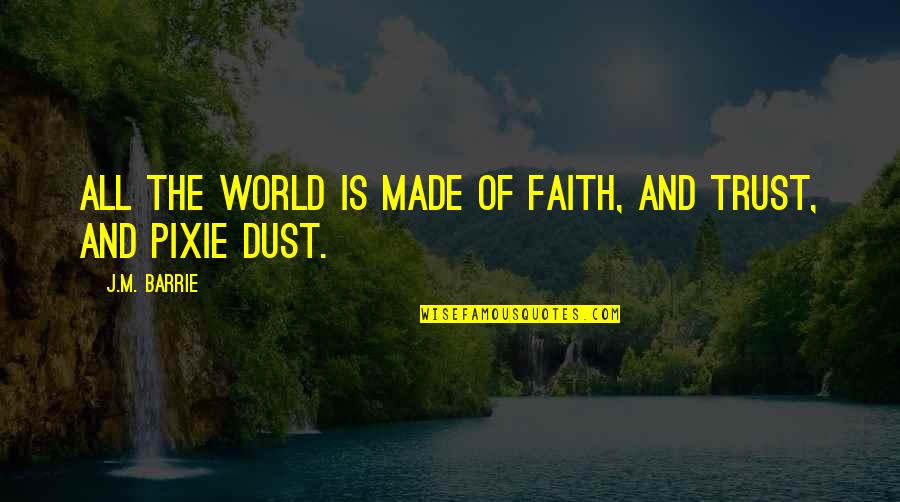 Trust Pixie Dust Quotes By J.M. Barrie: All the world is made of faith, and