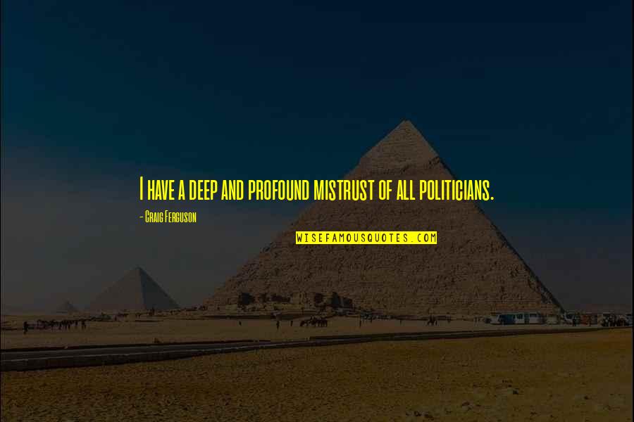 Trust Politicians Quotes By Craig Ferguson: I have a deep and profound mistrust of Trust Politicians Quotes By Craig Ferguson: I have a deep and profound mistrust of