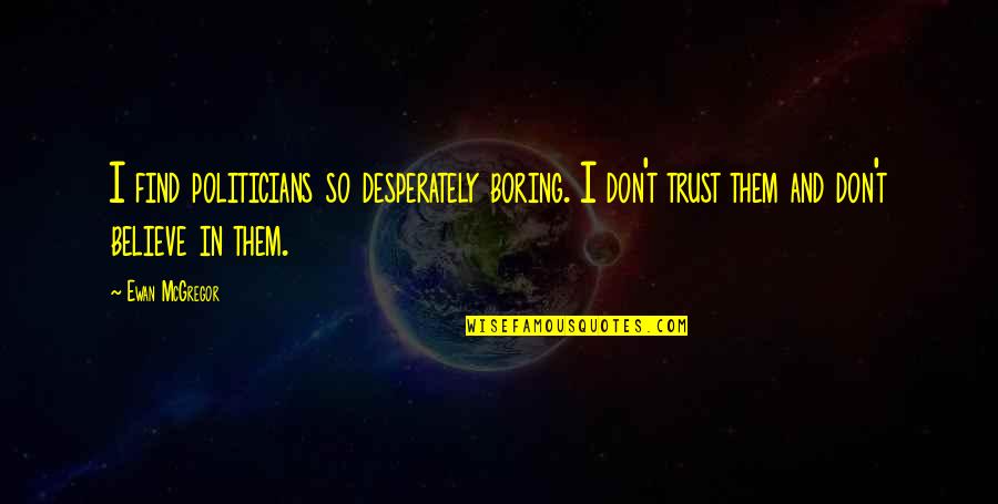 Trust Politicians Quotes By Ewan McGregor: I find politicians so desperately boring. I don't Trust Politicians Quotes By Ewan McGregor: I find politicians so desperately boring. I don't