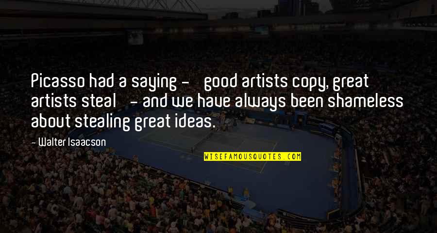 Trust Respect And Loyalty Quotes By Walter Isaacson: Picasso had a saying - 'good artists copy, Trust Respect And Loyalty Quotes By Walter Isaacson: Picasso had a saying - 'good artists copy,