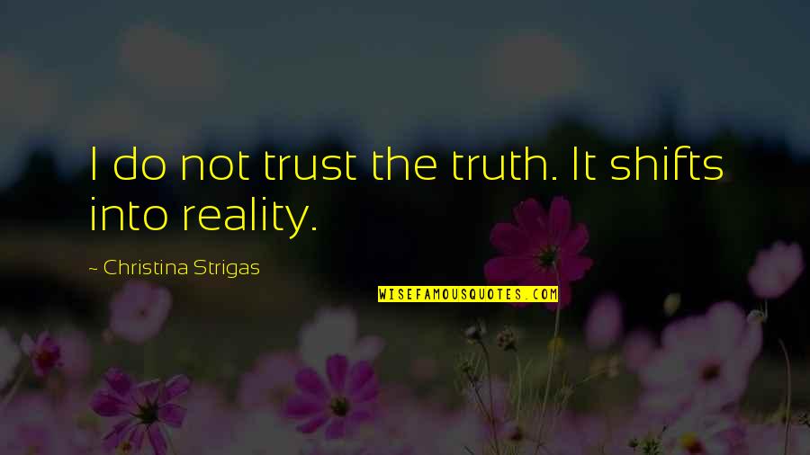 Trust Sayings And Quotes By Christina Strigas: I do not trust the truth. It shifts