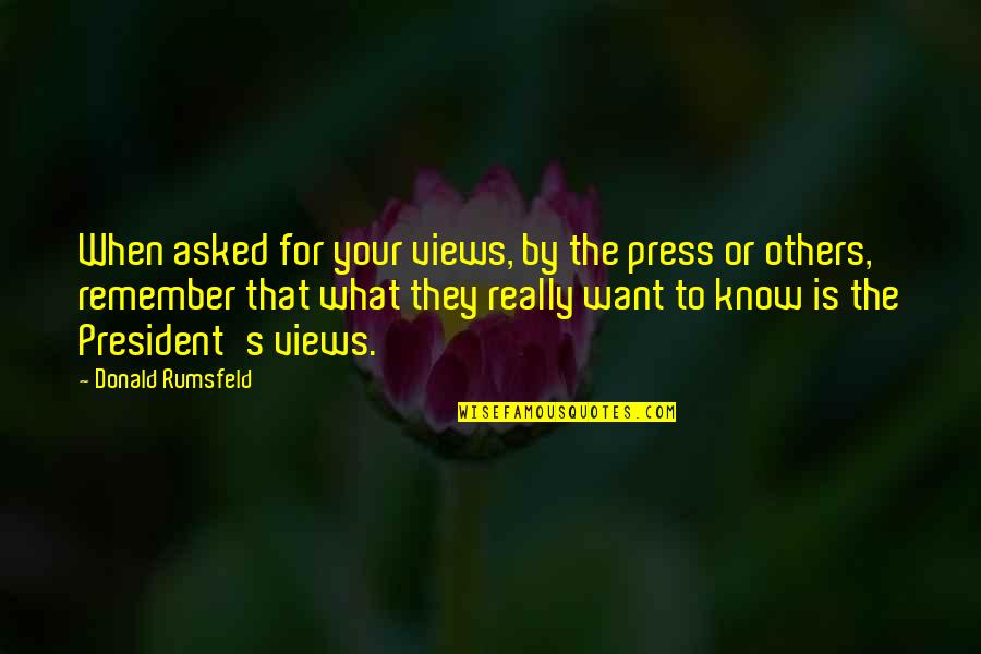 Trust Sayings And Quotes By Donald Rumsfeld: When asked for your views, by the press