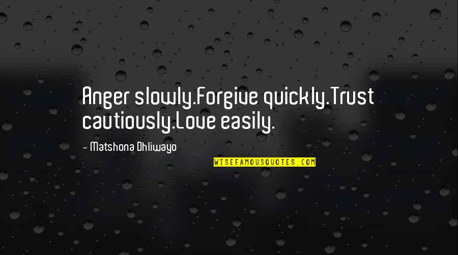 Trust Sayings And Quotes By Matshona Dhliwayo: Anger slowly.Forgive quickly.Trust cautiously.Love easily.