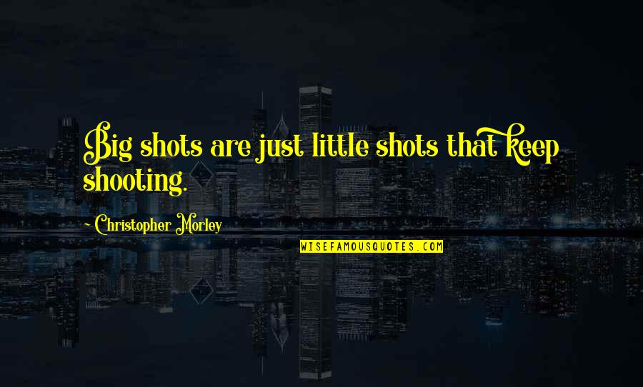 Trust To Bf Quotes By Christopher Morley: Big shots are just little shots that keep