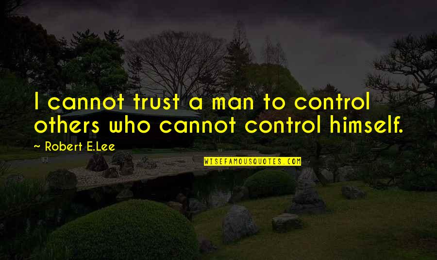 Trust To Others Quotes By Robert E.Lee: I cannot trust a man to control others