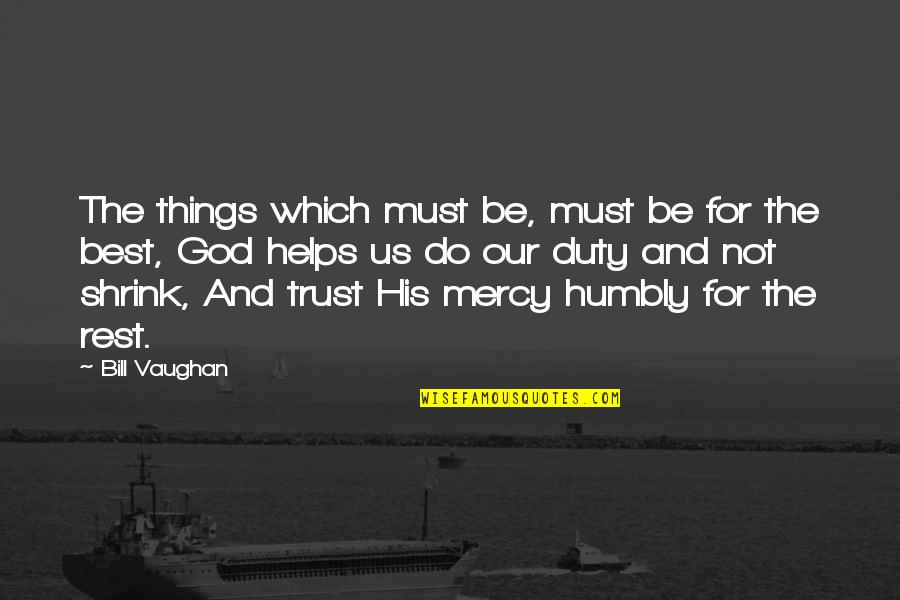 Trust Us Quotes By Bill Vaughan: The things which must be, must be for Trust Us Quotes By Bill Vaughan: The things which must be, must be for