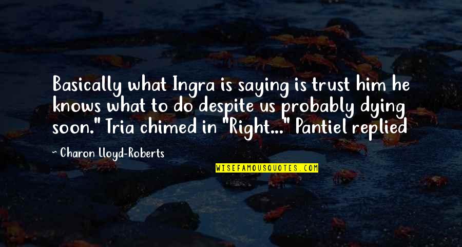 Trust Us Quotes By Charon Lloyd-Roberts: Basically what Ingra is saying is trust him Trust Us Quotes By Charon Lloyd-Roberts: Basically what Ingra is saying is trust him
