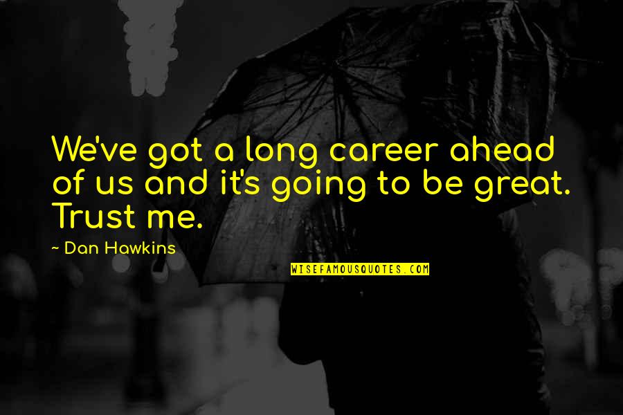 Trust Us Quotes By Dan Hawkins: We've got a long career ahead of us