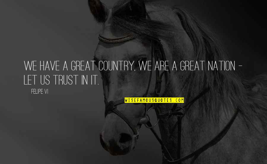 Trust Us Quotes By Felipe VI: We have a great country, we are a