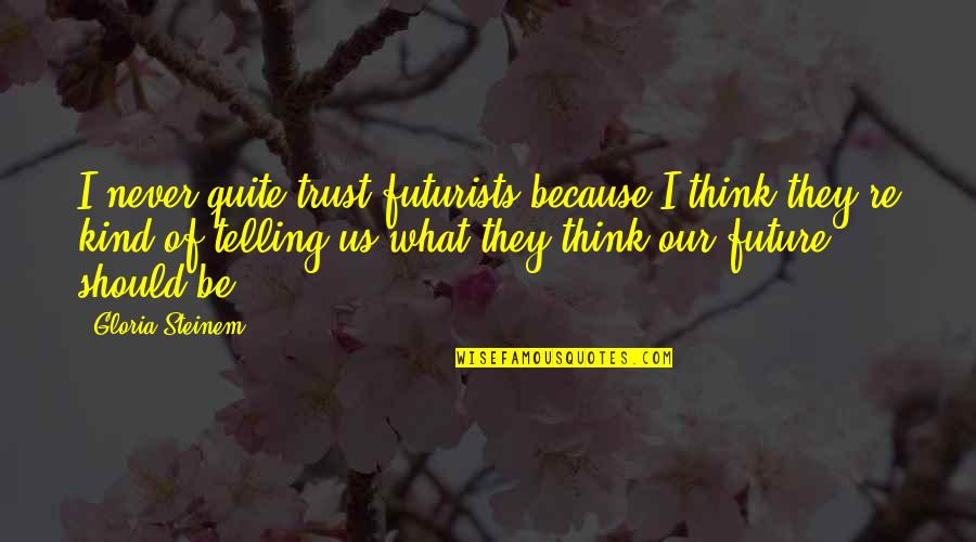 Trust Us Quotes By Gloria Steinem: I never quite trust futurists because I think Trust Us Quotes By Gloria Steinem: I never quite trust futurists because I think