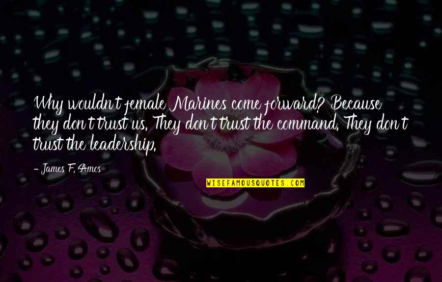 Trust Us Quotes By James F. Amos: Why wouldn't female Marines come forward? Because they Trust Us Quotes By James F. Amos: Why wouldn't female Marines come forward? Because they