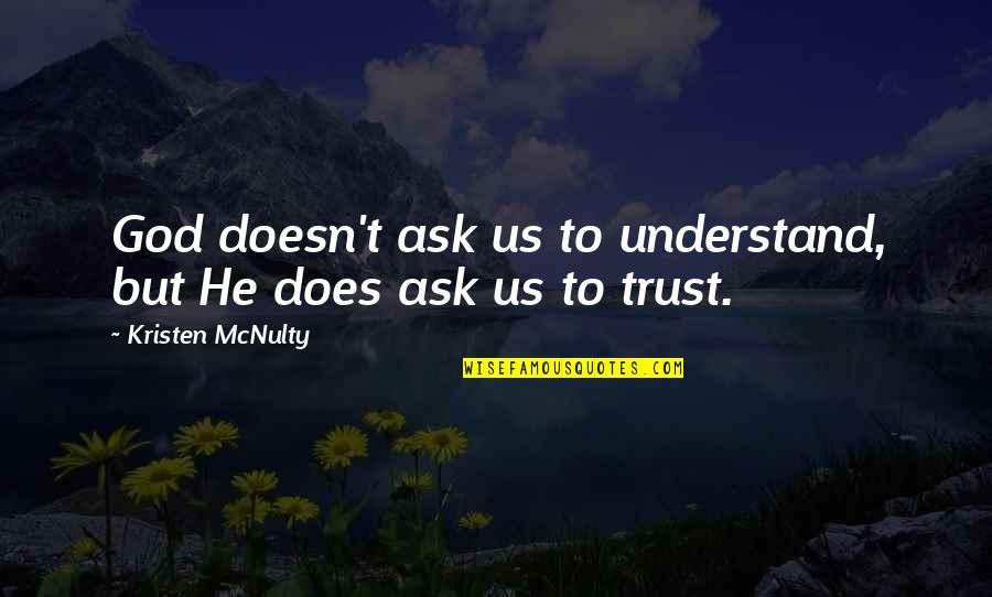 Trust Us Quotes By Kristen McNulty: God doesn't ask us to understand, but He Trust Us Quotes By Kristen McNulty: God doesn't ask us to understand, but He
