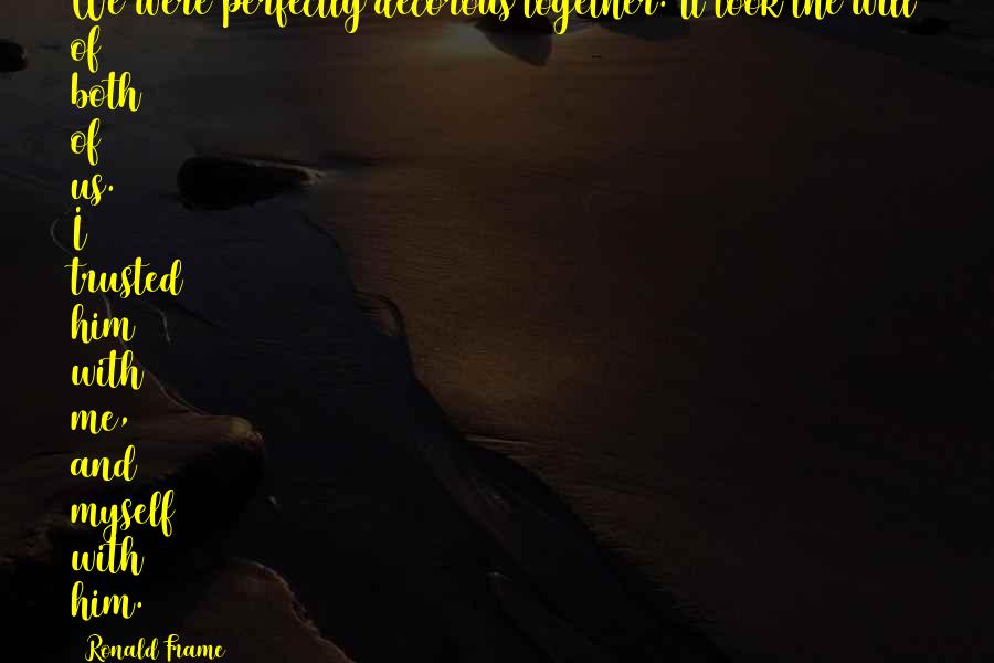 Trust Us Quotes By Ronald Frame: We were perfectly decorous together. It took the Trust Us Quotes By Ronald Frame: We were perfectly decorous together. It took the