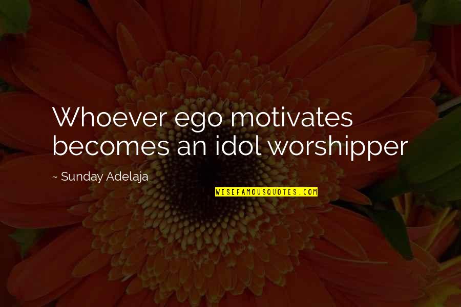 Trust Verse Quotes By Sunday Adelaja: Whoever ego motivates becomes an idol worshipper Trust Verse Quotes By Sunday Adelaja: Whoever ego motivates becomes an idol worshipper