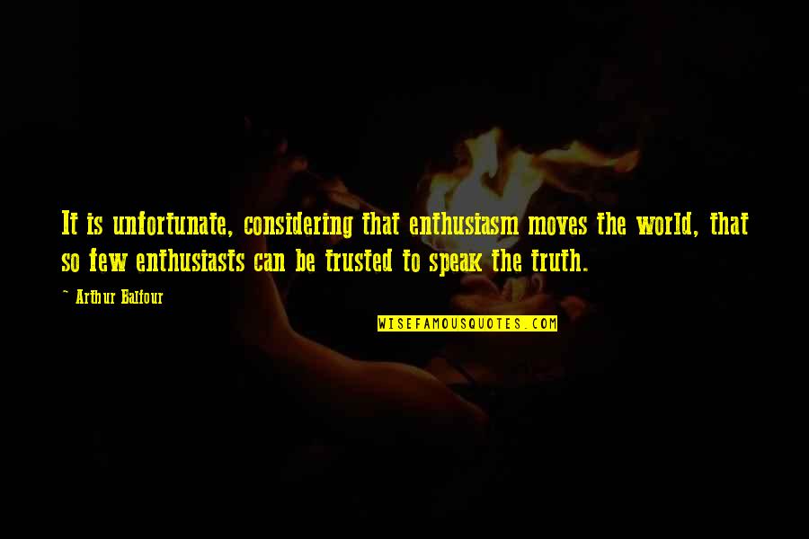 Trust Very Few Quotes By Arthur Balfour: It is unfortunate, considering that enthusiasm moves the