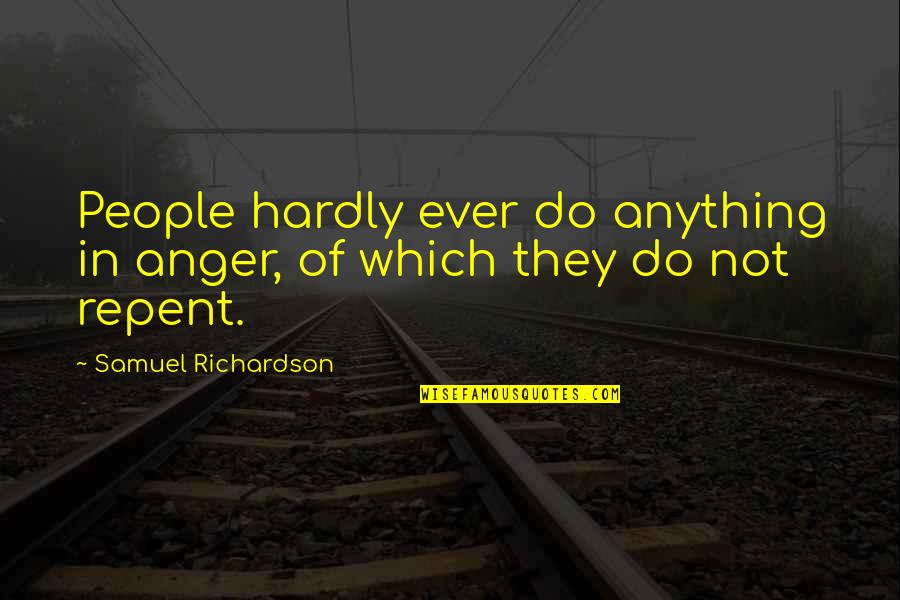 Trust What You Feel Quotes By Samuel Richardson: People hardly ever do anything in anger, of Trust What You Feel Quotes By Samuel Richardson: People hardly ever do anything in anger, of