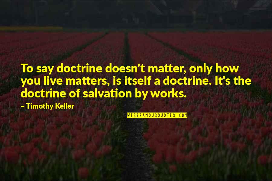 Trust Wisely Quotes By Timothy Keller: To say doctrine doesn't matter, only how you
