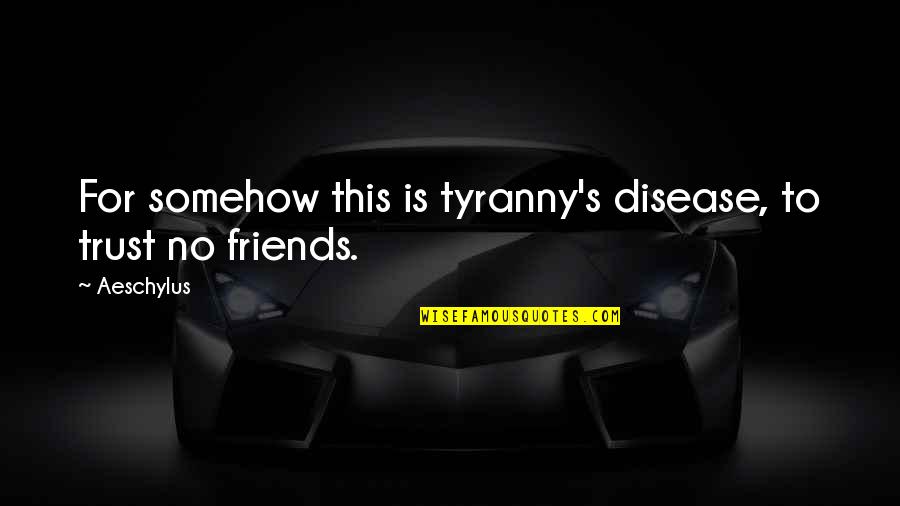 Trust With Friends Quotes By Aeschylus: For somehow this is tyranny's disease, to trust