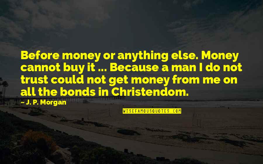 Trust With Money Quotes By J. P. Morgan: Before money or anything else. Money cannot buy Trust With Money Quotes By J. P. Morgan: Before money or anything else. Money cannot buy